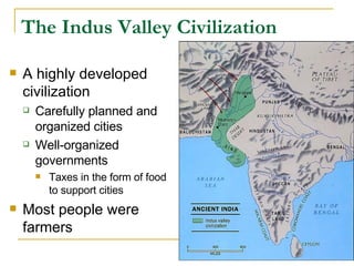 The Indus Valley Civilization A highly developed civilization Carefully planned and organized cities Well-organized governments Taxes in the form of food to support cities Most people were farmers 