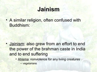A similar religion, often confused with Buddhism: Jainism : also grew from an effort to end the power of the brahman caste in India and to end suffering Ahisma : nonviolence for any living creatures vegetarians Jainism 