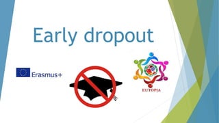 Early dropout
 