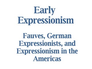 Early  Expressionism Fauves, German Expressionists, and Expressionism in the Americas 