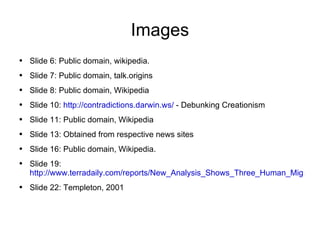 Images <ul><li>Slide 6: Public domain, wikipedia. </li></ul><ul><li>Slide 7: Public domain, talk.origins </li></ul><ul><li...