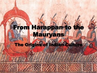 From Harappan to the Mauryans The Origins of Indian Culture 