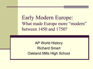 Early Modern Europe: What made Europe more “modern” between 1450 and 1750? AP World History Richard Smart Oakland Mills High School 