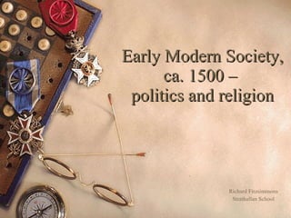 Early Modern Society, ca. 1500 –  politics and religion Richard Fitzsimmons Strathallan School 