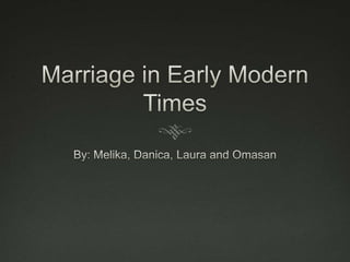 Marriage in Early Modern Times By: Melika, Danica, Laura and Omasan 