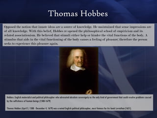 Thomas Hobbes Opposed the notion that innate ideas are a source of knowledge. He maintained that sense impressions are of ...