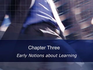Chapter Three
Early Notions about Learning
 