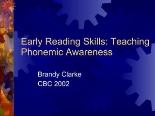 Early Reading Skills: Teaching Phonemic Awareness Brandy Clarke CBC 2002 