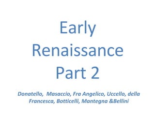 Early Renaissance Part 2 Donatello,  Masaccio, Fra Angelico, Uccello, della Francesca, Botticelli, Mantegna &Bellini 