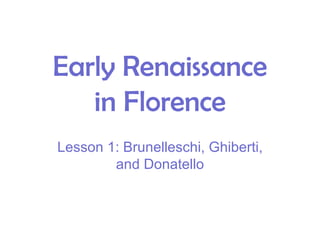 Early Renaissance in Florence Lesson 1: Brunelleschi, Ghiberti, and Donatello 