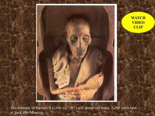 The mummy of Ramses II (1304 -1237 BC ) still preserved today, 3,200 years later,
at the Cairo Museum.
WATCH
VIDEO
CLIP
 