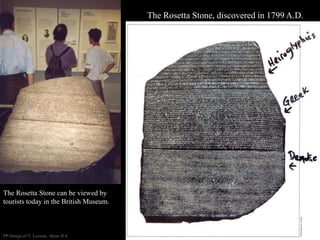 The Rosetta Stone, discovered in 1799 A.D.
The Rosetta Stone can be viewed by
tourists today in the British Museum.
PP Design of T. Loessin; Akins H.S.
 
