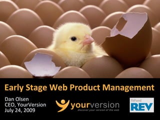 Early Stage Web Product Management
Dan Olsen
CEO, YourVersion
July 24, 2009
                        Copyright © 2009 YourVersion
 