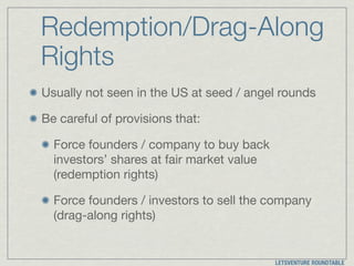 Redemption/Drag-Along
Rights
Usually not seen in the US at seed / angel rounds

Be careful of provisions that:

Force foun...