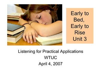 Early to Bed,  Early to Rise Unit 3 Listening for Practical Applications WTUC April 4, 2007 
