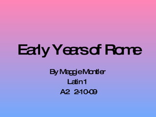 Early Years of Rome By Maggie Montler  Latin 1  A2  2-10-09 