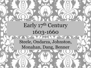 Early 17th Century1603-1660 Steele, Ondarza, Johnston, Monahan, Dang, Benner 