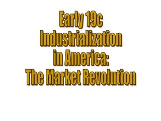 Early 19c Industrialization in America: The Market Revolution 
