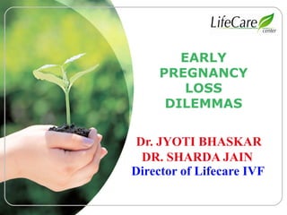 LOGO

EARLY
PREGNANCY
LOSS
DILEMMAS
Dr. JYOTI BHASKAR
DR. SHARDA JAIN
Director of Lifecare IVF

 