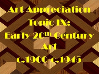 Art Appreciation
     Topic IX:
Early 20 th Century

       Art
  c.1900-c.1945
 