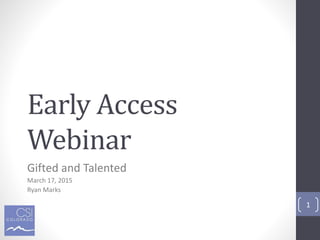 Early Access
Webinar
Gifted and Talented
March 17, 2015
Ryan Marks
1
 