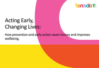 Acting Early,
Changing Lives:
How prevention and early action saves money and improves
wellbeing.
 