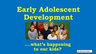 Early Adolescent
Development
….what’s happening
to our kids? By Belinda Parker
 