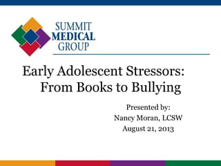 Early Adolescent Stressors:
From Books to Bullying
Presented by:
Nancy Moran, LCSW
August 21, 2013
 