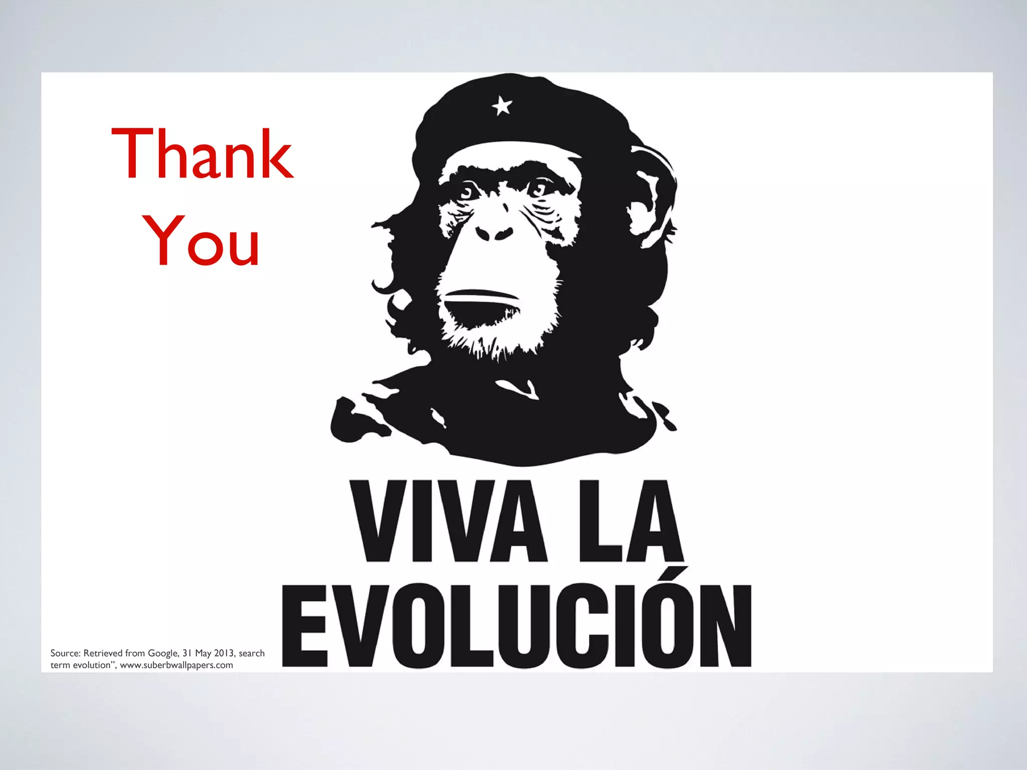 Thank
You
Source: Retrieved from Google, 31 May 2013, search
term evolution”, www.suberbwallpapers.com
 