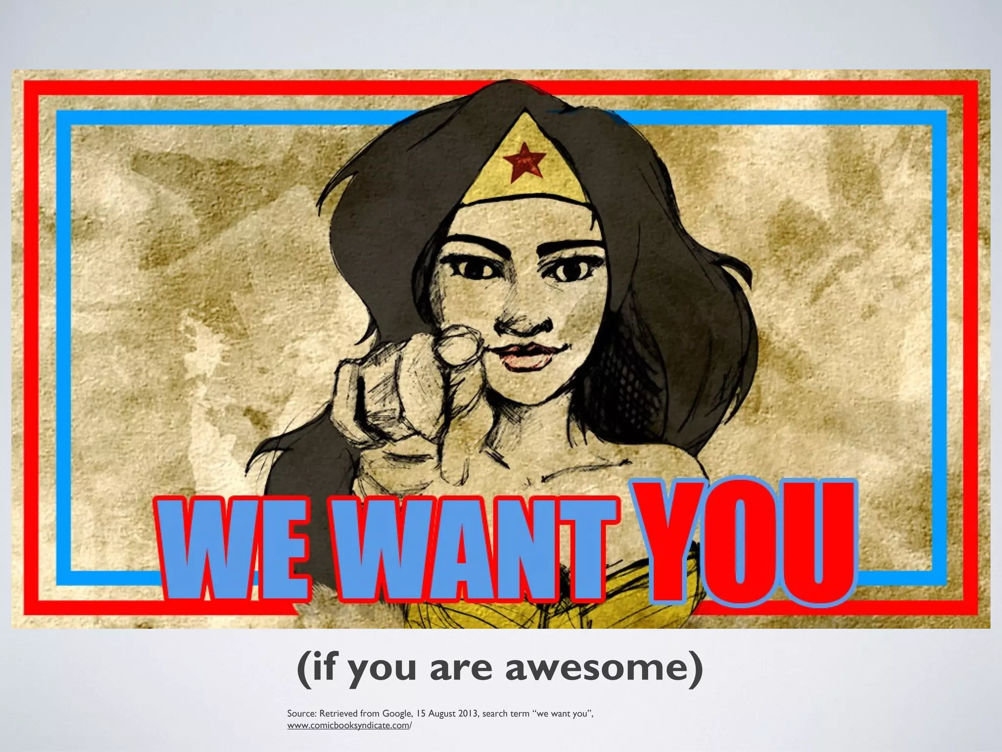 Source: Retrieved from Google, 15 August 2013, search term “we want you”,
www.comicbooksyndicate.com/
(if you are awesome)
 