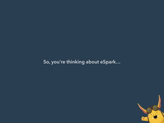 So, you’re thinking about eSpark…
 