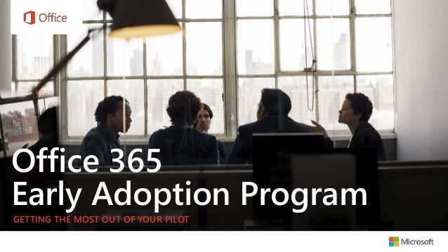 Office 365
Early Adoption Program
GETTING THE MOST OUT OF YOUR PILOT
 