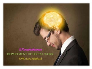 R.Purushothaman
DEPARTMENT OF SOCIAL WORK
TOPIC: Early Adulthood
 