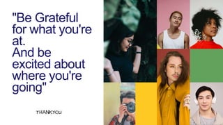 "Be Grateful
for what you're
at.
And be
excited about
where you're
going"
THANKYOU
 