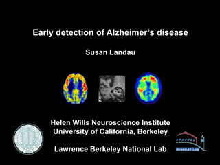 Early detection of Alzheimer’s disease

             Susan Landau




    Helen Wills Neuroscience Institute
    University of California, Berkeley

     Lawrence Berkeley National Lab
 