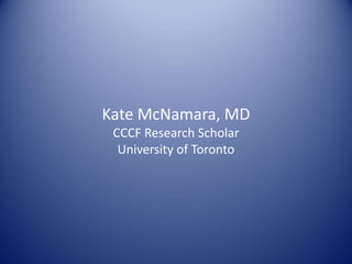 Kate McNamara, MD
CCCF Research Scholar
University of Toronto
 