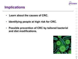 17
8
Implications
• Learn about the causes of CRC.
• Identifying people at high risk for CRC.
• Possible prevention of CRC by tailored bacterial
and diet modifications.
 
