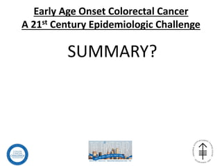 Early Age Onset Colorectal Cancer
A 21st Century Epidemiologic Challenge
SUMMARY?
 