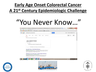 Early Age Onset Colorectal Cancer
A 21st Century Epidemiologic Challenge
“You Never Know…”
 