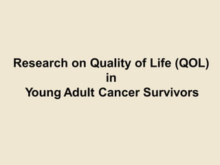 Research on Quality of Life (QOL)
in
Young Adult Cancer Survivors
 