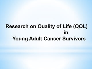 Research on Quality of Life (QOL)
in
Young Adult Cancer Survivors
 