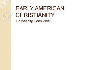 EARLY AMERICAN
CHRISTIANITY
Christianity Goes West
 