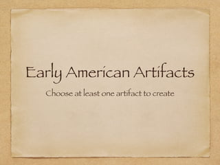 Early American Artifacts
Choose at least one artifact to create
 