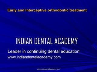 Early and Interceptive orthodontic treatment

INDIAN DENTAL ACADEMY
Leader in continuing dental education
www.indiandentalacademy.com
www.indiandentalacademy.com

 