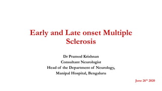 Early and Late onset Multiple
Sclerosis
Dr Pramod Krishnan
Consultant Neurologist
Head of the Department of Neurology,
Manipal Hospital, Bengaluru
June 26th 2020
 