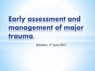 Datedon; 3rd june,2017.
Early assessment and
management of major
trauma.
 