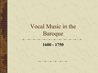 Vocal Music in the
Baroque
1600 - 1750
 
