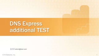 DNS Express 
additional TEST 
김선관 skkim@itian.com 
 