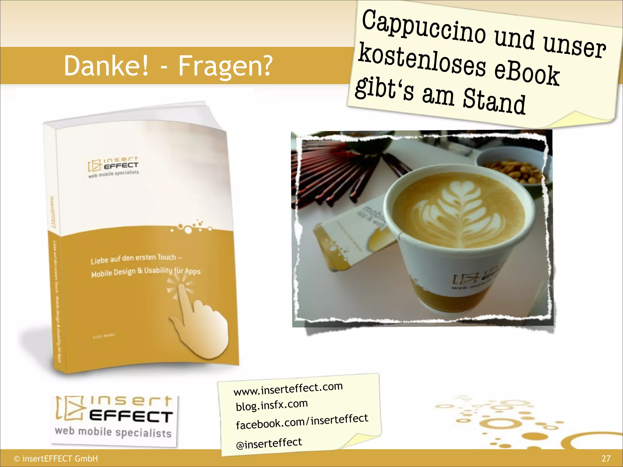 Cappuccino
                                                             und unser
                                               kostenlose
           Danke! - Fragen?                               s eBook
                                               gibt‘s am S
                                                           tand




                                         com
                       www.inserteffect.
                       blog.insfx.com
                                          rteffect
                       facebook.com/inse
                        @inserteffect
© insertEFFECT GmbH                                                  27
 