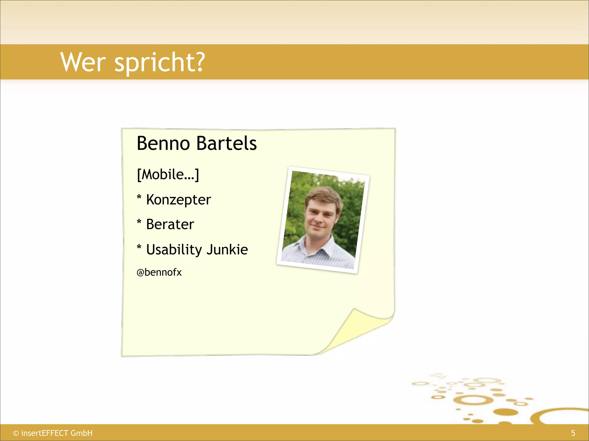Wer spricht?

                      Benno Bartels
                      [Mobile…]
                      * Konzepter
                      * Berater
                      * Usability Junkie
                      @bennofx




© insertEFFECT GmbH                        5
 